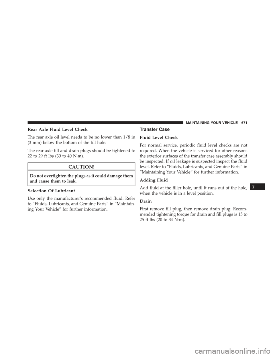 JEEP GRAND CHEROKEE 2016 WK2 / 4.G Owners Manual Rear Axle Fluid Level Check
The rear axle oil level needs to be no lower than 1/8 in
(3 mm) below the bottom of the fill hole.
The rear axle fill and drain plugs should be tightened to
22 to 29 ft lbs