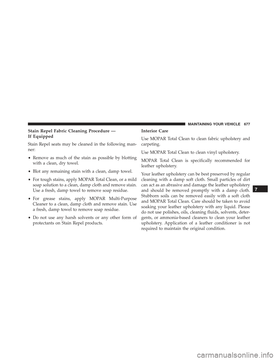 JEEP GRAND CHEROKEE 2016 WK2 / 4.G Owners Manual Stain Repel Fabric Cleaning Procedure —
If Equipped
Stain Repel seats may be cleaned in the following man-
ner:
•Remove as much of the stain as possible by blotting
with a clean, dry towel.
• Bl
