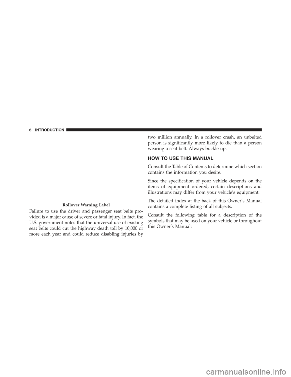JEEP GRAND CHEROKEE 2016 WK2 / 4.G Owners Manual Failure to use the driver and passenger seat belts pro-
vided is a major cause of severe or fatal injury. In fact, the
U.S. government notes that the universal use of existing
seat belts could cut the