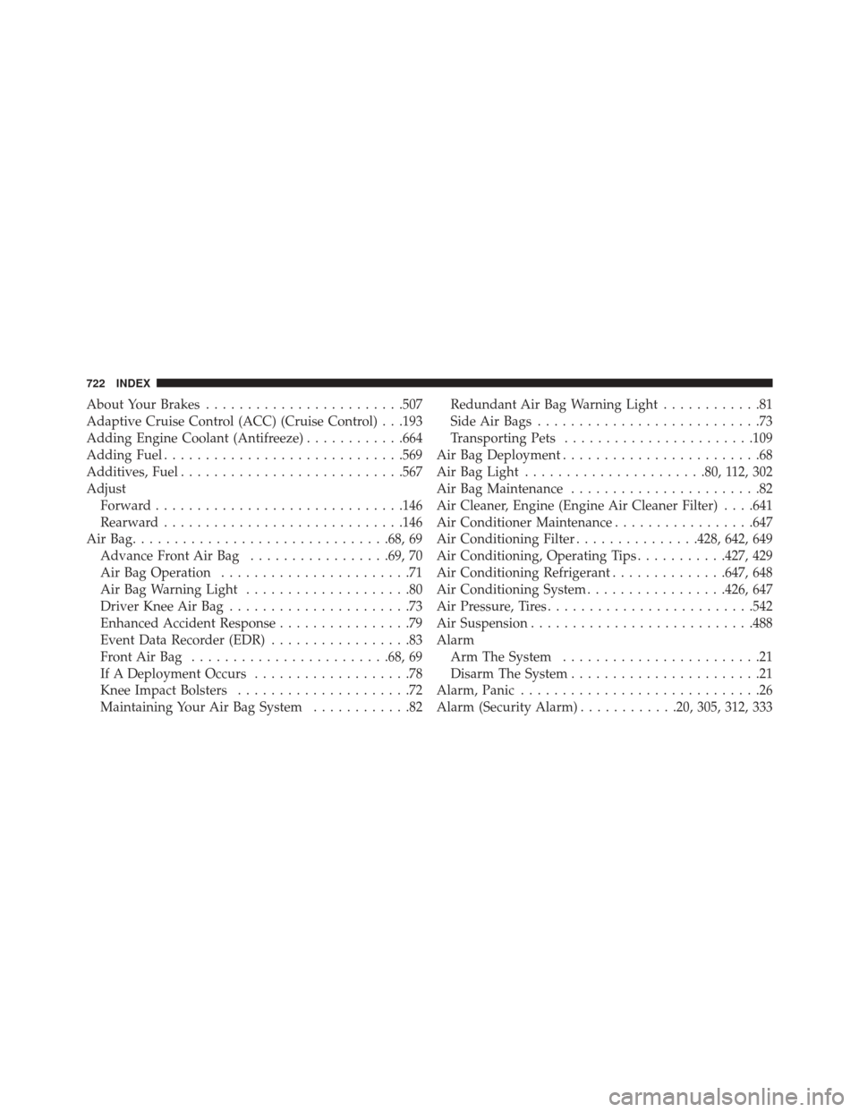JEEP GRAND CHEROKEE 2016 WK2 / 4.G Owners Manual About Your Brakes....................... .507
Adaptive Cruise Control (ACC) (Cruise Control) . . .193
Adding Engine Coolant (Antifreeze) ............664
Adding Fuel ............................ .569
A