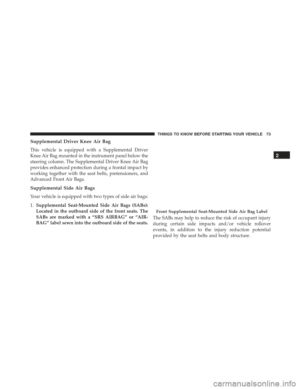 JEEP GRAND CHEROKEE 2016 WK2 / 4.G Manual PDF Supplemental Driver Knee Air Bag
This vehicle is equipped with a Supplemental Driver
Knee Air Bag mounted in the instrument panel below the
steering column. The Supplemental Driver Knee Air Bag
provid