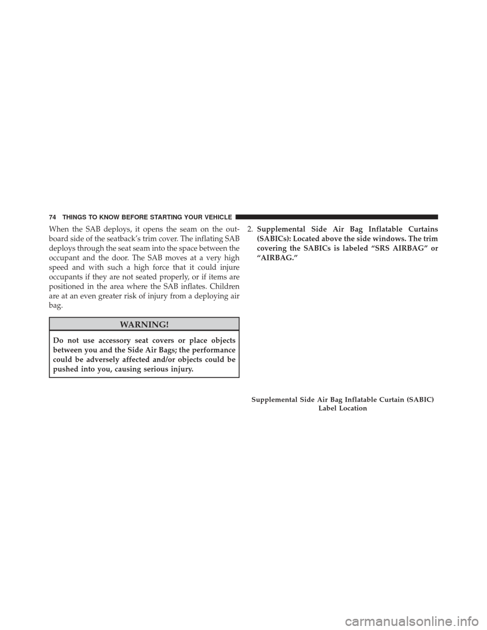 JEEP GRAND CHEROKEE 2016 WK2 / 4.G Manual PDF When the SAB deploys, it opens the seam on the out-
board side of the seatback’s trim cover. The inflating SAB
deploys through the seat seam into the space between the
occupant and the door. The SAB