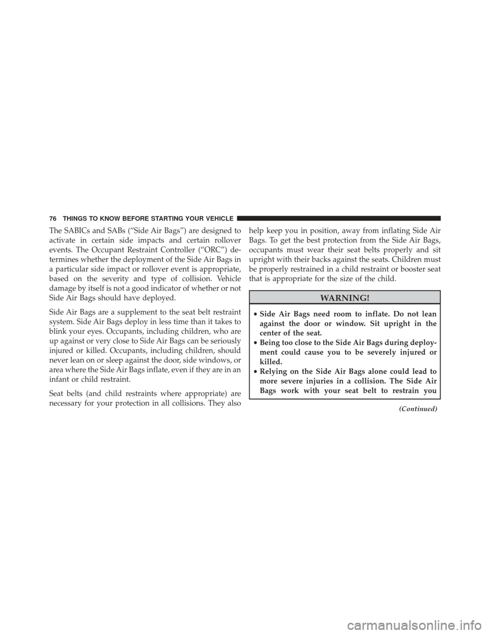 JEEP GRAND CHEROKEE 2016 WK2 / 4.G Manual PDF The SABICs and SABs (“Side Air Bags”) are designed to
activate in certain side impacts and certain rollover
events. The Occupant Restraint Controller (“ORC”) de-
termines whether the deploymen