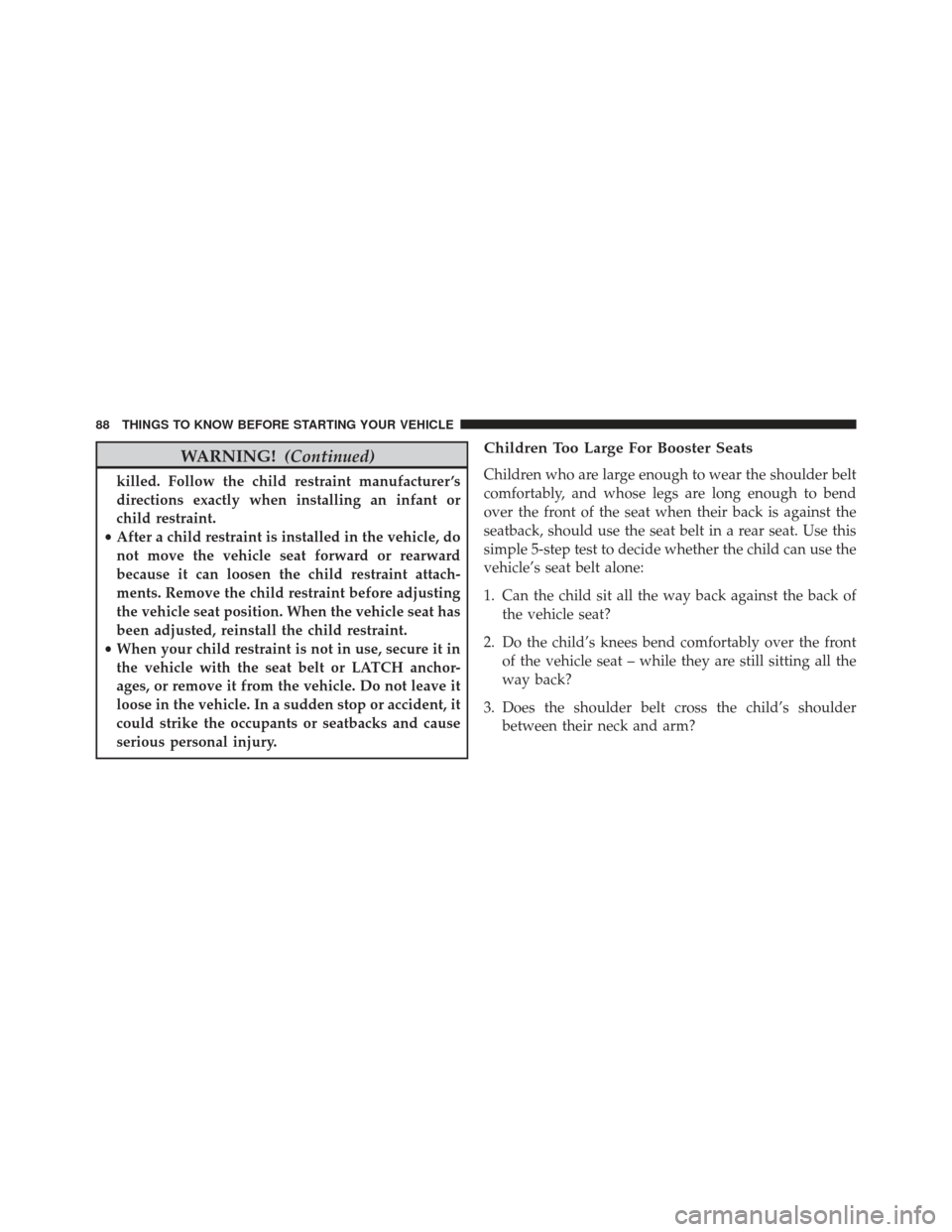 JEEP GRAND CHEROKEE 2016 WK2 / 4.G Manual Online WARNING!(Continued)
killed. Follow the child restraint manufacturer ’s
directions exactly when installing an infant or
child restraint.
• After a child restraint is installed in the vehicle, do
no