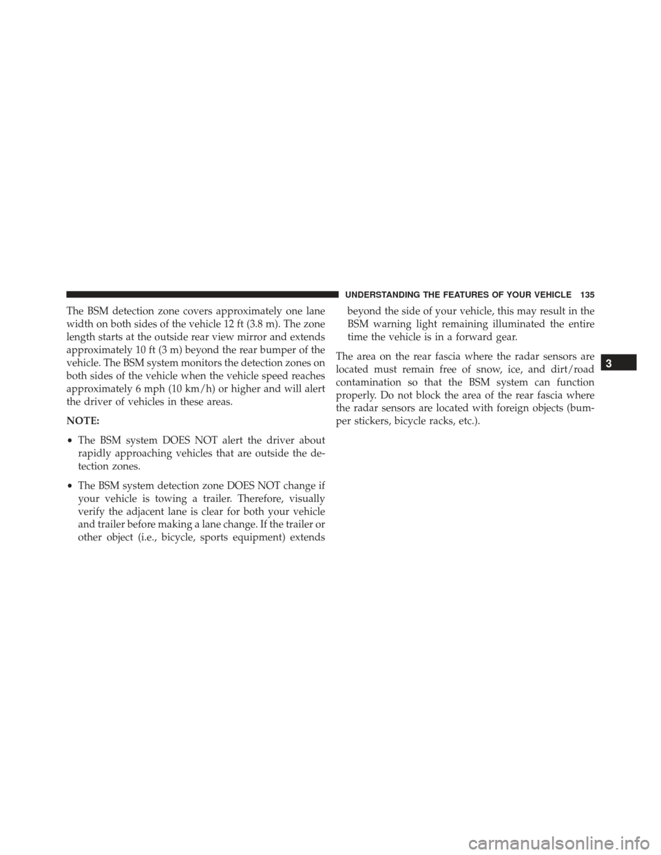 JEEP GRAND CHEROKEE 2016 WK2 / 4.G SRT Owners Manual The BSM detection zone covers approximately one lane
width on both sides of the vehicle 12 ft (3.8 m). The zone
length starts at the outside rear view mirror and extends
approximately 10 ft (3 m) beyo