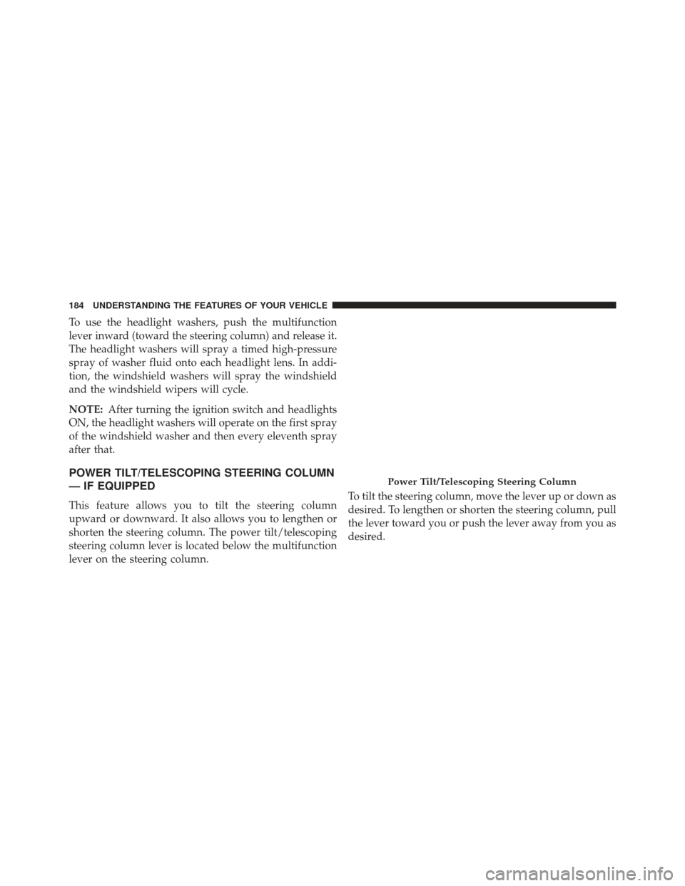 JEEP GRAND CHEROKEE 2016 WK2 / 4.G SRT Owners Manual To use the headlight washers, push the multifunction
lever inward (toward the steering column) and release it.
The headlight washers will spray a timed high-pressure
spray of washer fluid onto each he JEEP GRAND CHEROKEE 2016 WK2 / 4.G SRT Owners Manual To use the headlight washers, push the multifunction
lever inward (toward the steering column) and release it.
The headlight washers will spray a timed high-pressure
spray of washer fluid onto each he