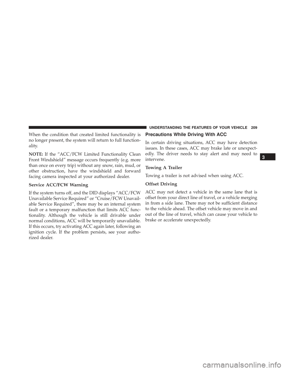 JEEP GRAND CHEROKEE 2016 WK2 / 4.G SRT Owners Manual When the condition that created limited functionality is
no longer present, the system will return to full function-
ality.
NOTE:If the “ACC/FCW Limited Functionality Clean
Front Windshield” messa