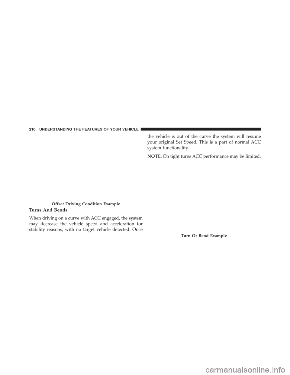 JEEP GRAND CHEROKEE 2016 WK2 / 4.G SRT Owners Manual Turns And Bends
When driving on a curve with ACC engaged, the system
may decrease the vehicle speed and acceleration for
stability reasons, with no target vehicle detected. Oncethe vehicle is out of t