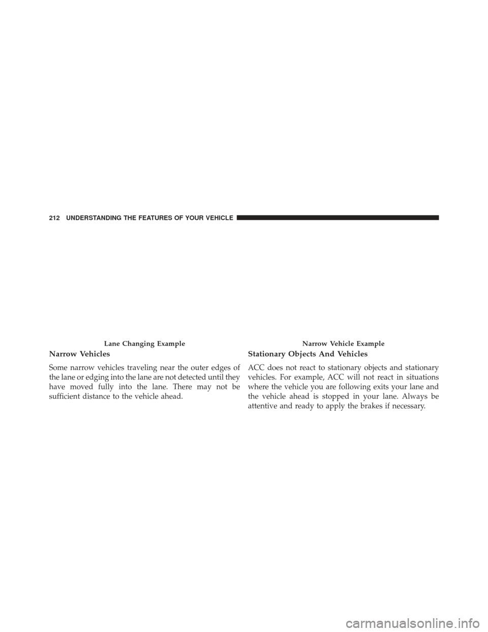 JEEP GRAND CHEROKEE 2016 WK2 / 4.G SRT Owners Manual Narrow Vehicles
Some narrow vehicles traveling near the outer edges of
the lane or edging into the lane are not detected until they
have moved fully into the lane. There may not be
sufficient distance