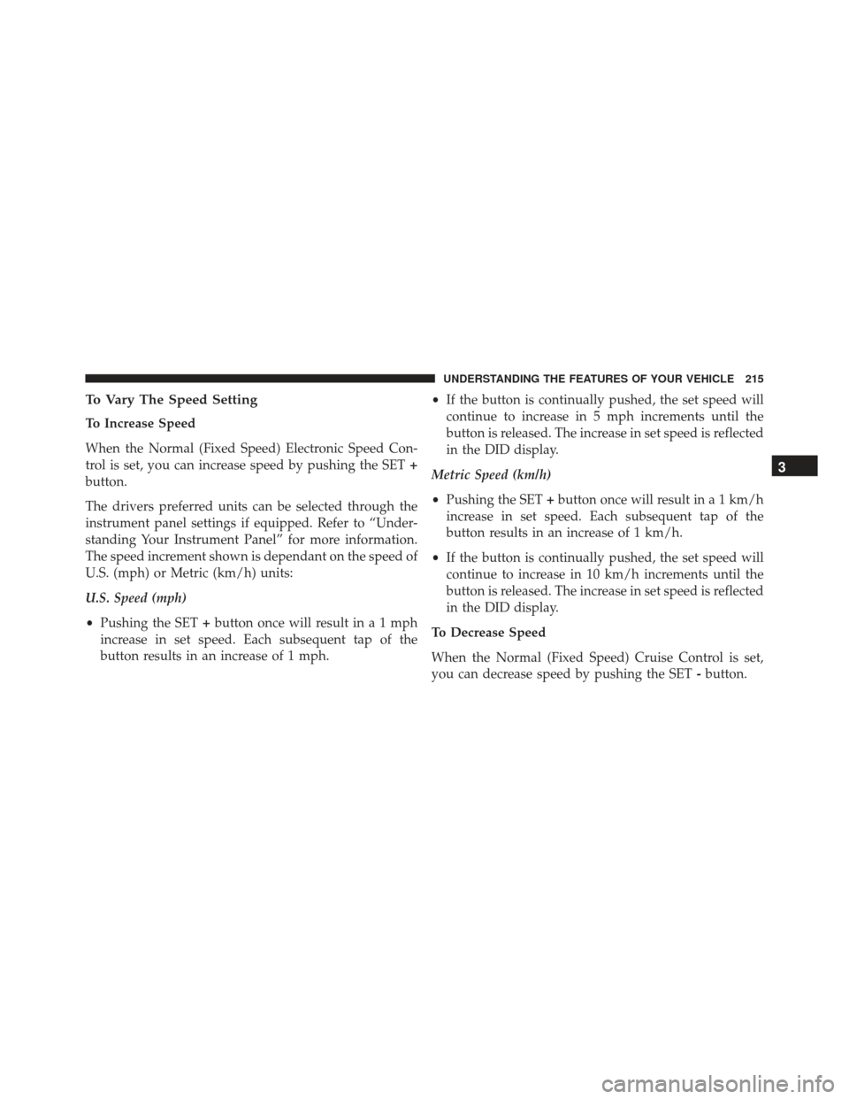 JEEP GRAND CHEROKEE 2016 WK2 / 4.G SRT Owners Manual To Vary The Speed Setting
To Increase Speed
When the Normal (Fixed Speed) Electronic Speed Con-
trol is set, you can increase speed by pushing the SET+
button.
The drivers preferred units can be selec