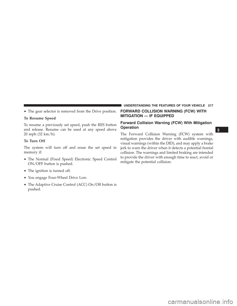 JEEP GRAND CHEROKEE 2016 WK2 / 4.G SRT Owners Manual •The gear selector is removed from the Drive position.
To Resume Speed
To resume a previously set speed, push the RES button
and release. Resume can be used at any speed above
20 mph (32 km/h).
To T