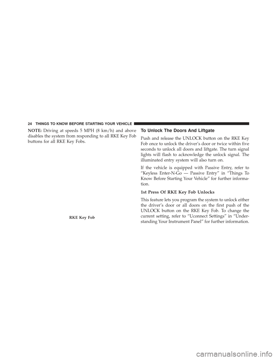 JEEP GRAND CHEROKEE 2016 WK2 / 4.G SRT Owners Manual NOTE:Driving at speeds 5 MPH (8 km/h) and above
disables the system from responding to all RKE Key Fob
buttons for all RKE Key Fobs.To Unlock The Doors And Liftgate
Push and release the UNLOCK button 