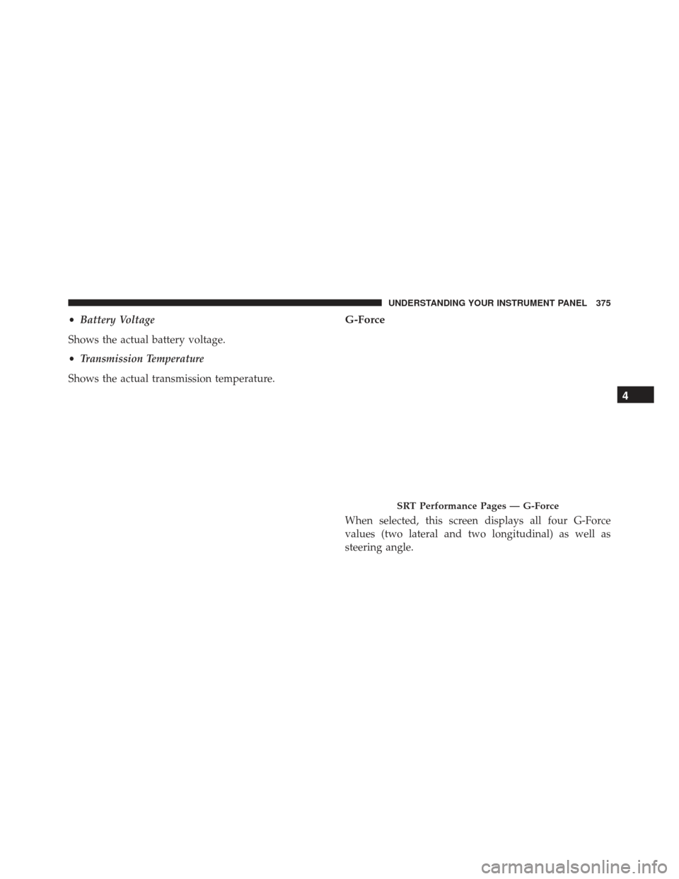 JEEP GRAND CHEROKEE 2016 WK2 / 4.G SRT Owners Manual •Battery Voltage
Shows the actual battery voltage.
• Transmission Temperature
Shows the actual transmission temperature.G-Force
When selected, this screen displays all four G-Force
values (two lat