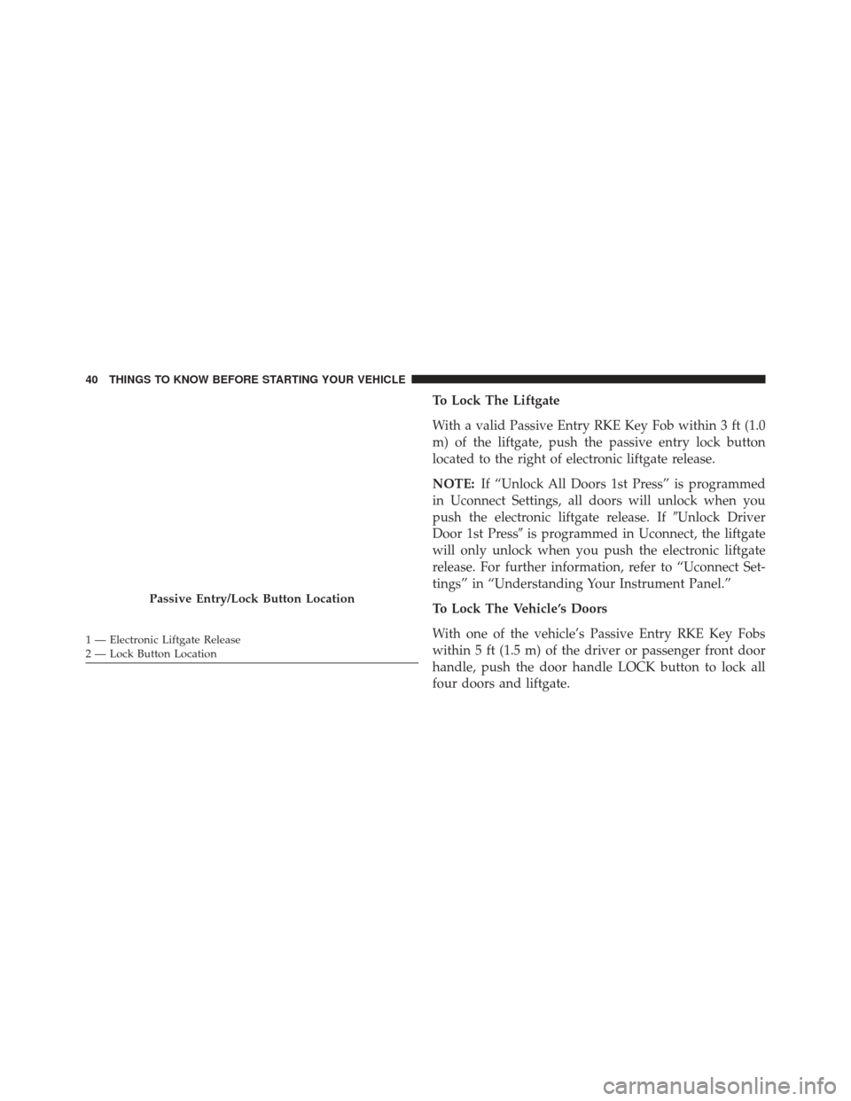 JEEP GRAND CHEROKEE 2016 WK2 / 4.G SRT Service Manual To Lock The Liftgate
With a valid Passive Entry RKE Key Fob within 3 ft (1.0
m) of the liftgate, push the passive entry lock button
located to the right of electronic liftgate release.
NOTE:If “Unlo