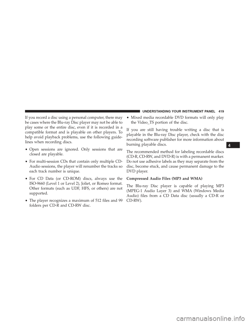 JEEP GRAND CHEROKEE 2016 WK2 / 4.G SRT Owners Manual If you record a disc using a personal computer, there may
be cases where the Blu-ray Disc player may not be able to
play some or the entire disc, even if it is recorded in a
compatible format and is p