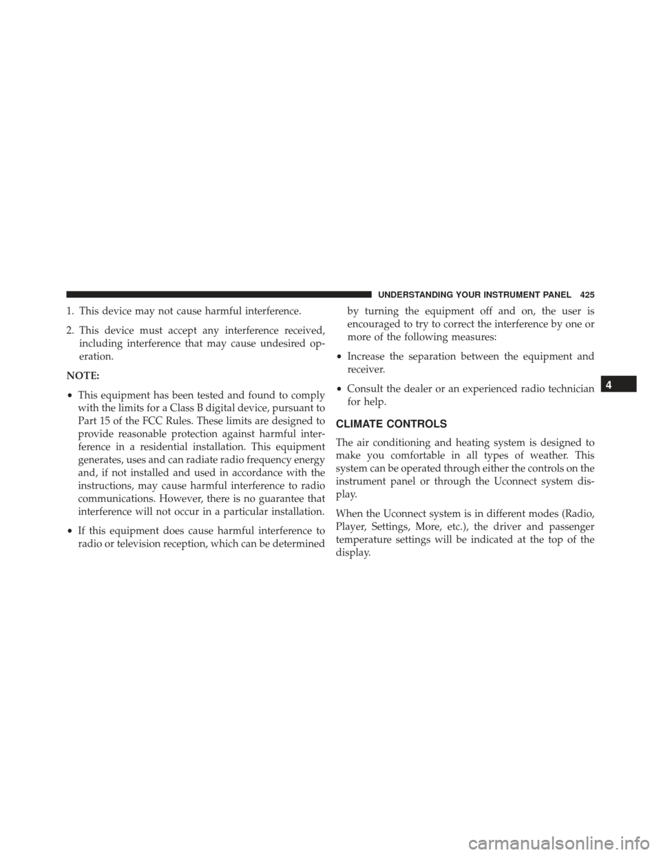 JEEP GRAND CHEROKEE 2016 WK2 / 4.G SRT Owners Manual 1. This device may not cause harmful interference.
2. This device must accept any interference received,including interference that may cause undesired op-
eration.
NOTE:
• This equipment has been t