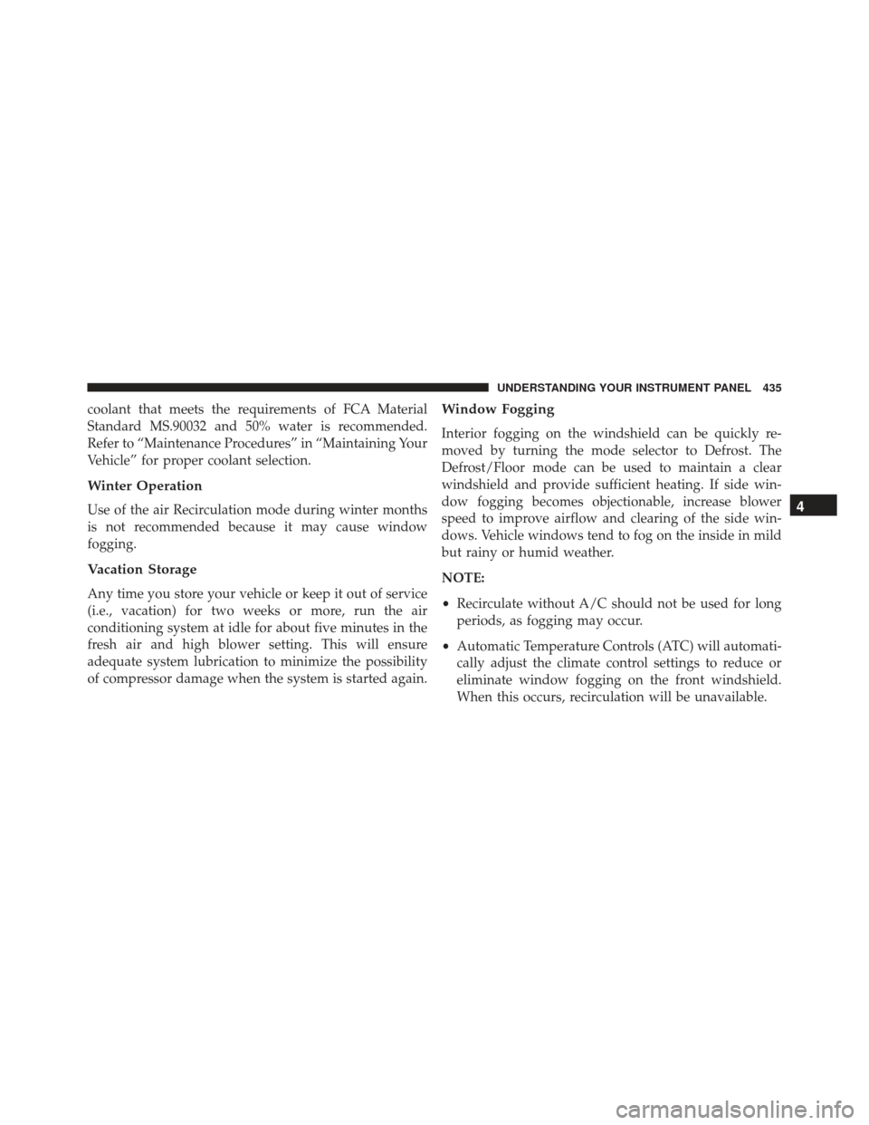 JEEP GRAND CHEROKEE 2016 WK2 / 4.G SRT Owners Manual coolant that meets the requirements of FCA Material
Standard MS.90032 and 50% water is recommended.
Refer to “Maintenance Procedures” in “Maintaining Your
Vehicle” for proper coolant selection