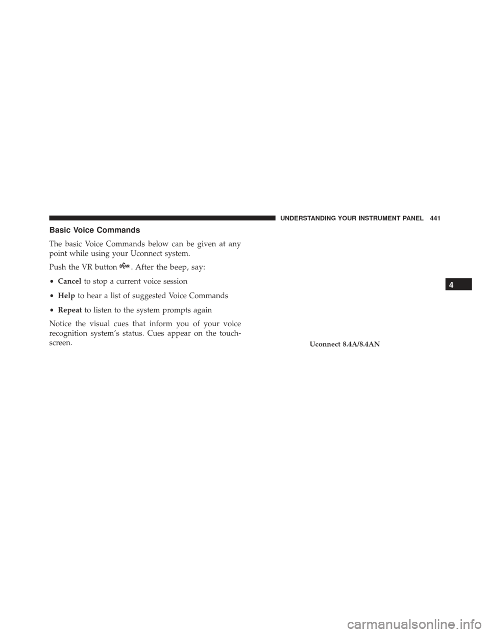JEEP GRAND CHEROKEE 2016 WK2 / 4.G SRT Owners Manual Basic Voice Commands
The basic Voice Commands below can be given at any
point while using your Uconnect system.
Push the VR button
. After the beep, say:
•Cancel to stop a current voice session
• 
