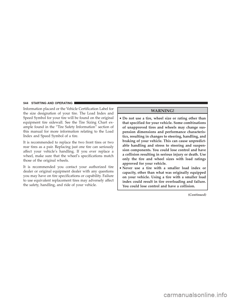 JEEP GRAND CHEROKEE 2016 WK2 / 4.G SRT Owners Manual Information placard or the Vehicle Certification Label for
the size designation of your tire. The Load Index and
Speed Symbol for your tire will be found on the original
equipment tire sidewall. See t