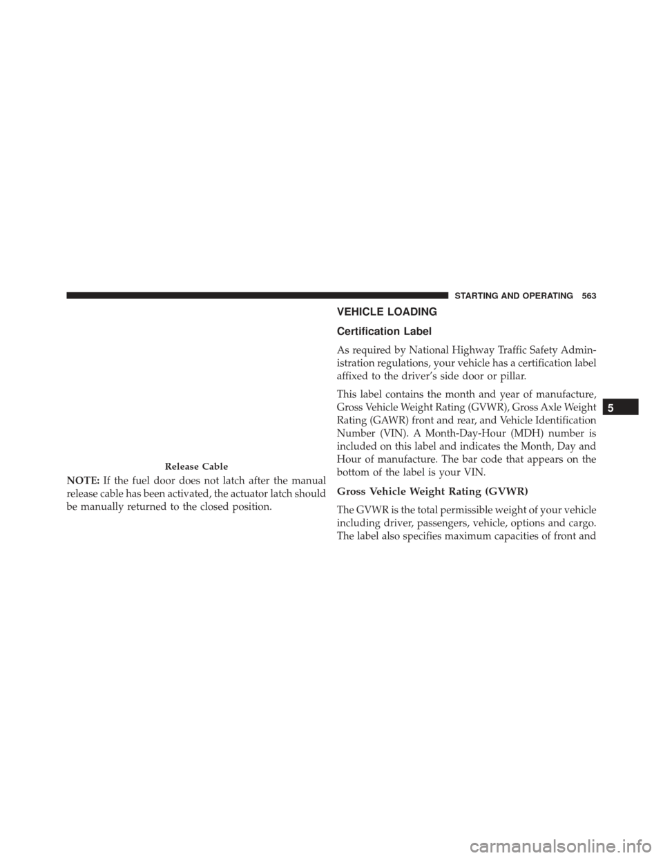JEEP GRAND CHEROKEE 2016 WK2 / 4.G SRT Owners Manual NOTE:If the fuel door does not latch after the manual
release cable has been activated, the actuator latch should
be manually returned to the closed position.
VEHICLE LOADING
Certification Label
As re JEEP GRAND CHEROKEE 2016 WK2 / 4.G SRT Owners Manual NOTE:If the fuel door does not latch after the manual
release cable has been activated, the actuator latch should
be manually returned to the closed position.
VEHICLE LOADING
Certification Label
As re
