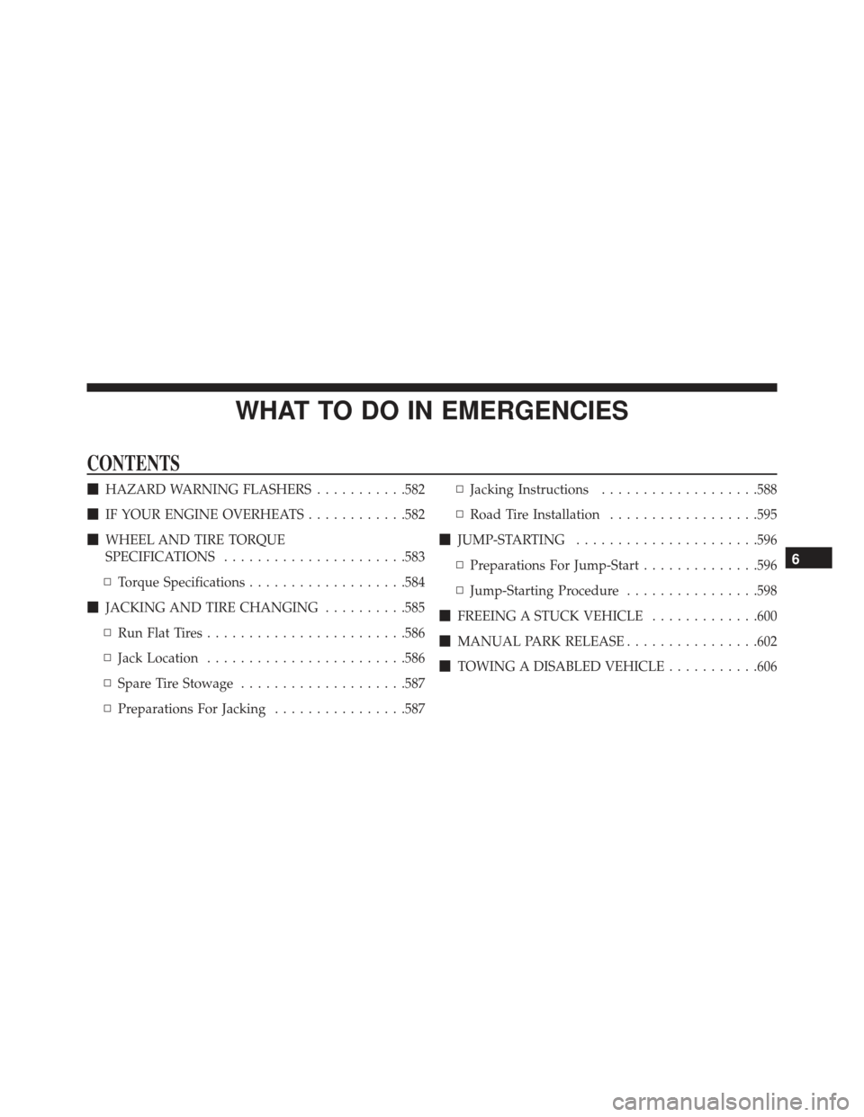 JEEP GRAND CHEROKEE 2016 WK2 / 4.G SRT Owners Manual WHAT TO DO IN EMERGENCIES
CONTENTS
HAZARD WARNING FLASHERS ...........582
 IF YOUR ENGINE OVERHEATS ............582
 WHEEL AND TIRE TORQUE
SPECIFICATIONS ..................... .583
▫ Torque Speci