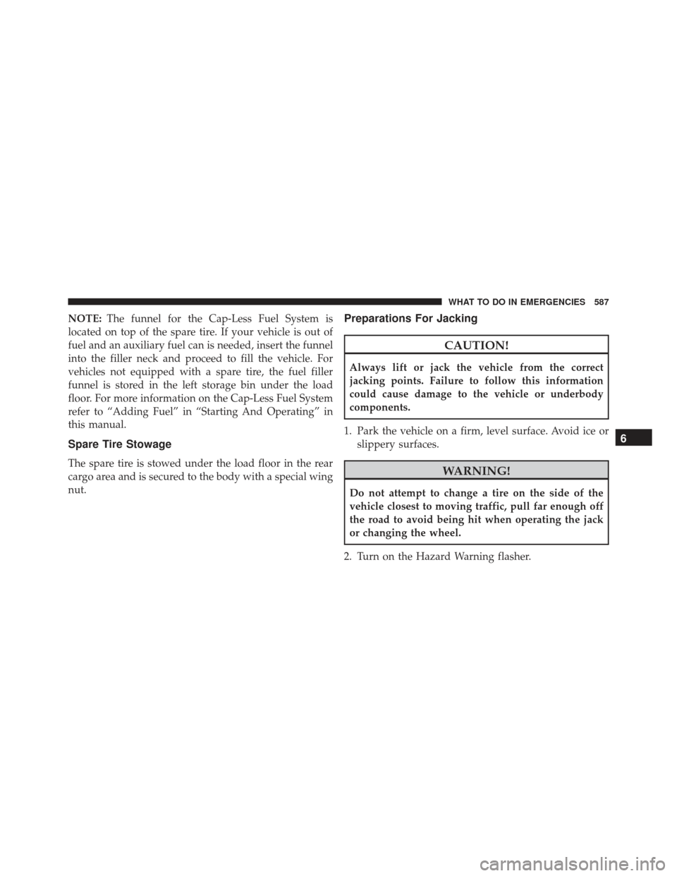 JEEP GRAND CHEROKEE 2016 WK2 / 4.G SRT Owners Manual NOTE:The funnel for the Cap-Less Fuel System is
located on top of the spare tire. If your vehicle is out of
fuel and an auxiliary fuel can is needed, insert the funnel
into the filler neck and proceed