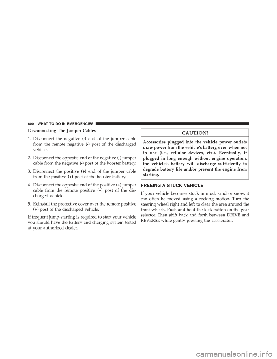 JEEP GRAND CHEROKEE 2016 WK2 / 4.G SRT Owners Manual Disconnecting The Jumper Cables
1. Disconnect the negative(-)end of the jumper cable
from the remote negative (-)post of the discharged
vehicle.
2. Disconnect the opposite end of the negative (-)jumpe