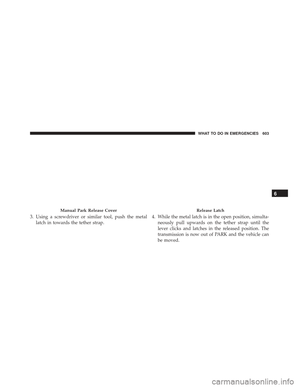 JEEP GRAND CHEROKEE 2016 WK2 / 4.G SRT Owners Manual 3. Using a screwdriver or similar tool, push the metallatch in towards the tether strap. 4. While the metal latch is in the open position, simulta-
neously pull upwards on the tether strap until the
l
