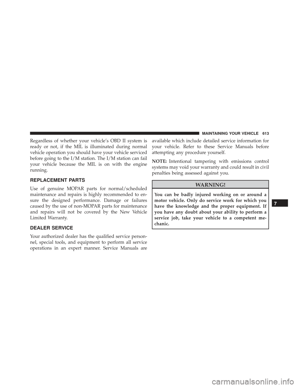 JEEP GRAND CHEROKEE 2016 WK2 / 4.G SRT Owners Manual Regardless of whether your vehicle’s OBD II system is
ready or not, if the MIL is illuminated during normal
vehicle operation you should have your vehicle serviced
before going to the I/M station. T