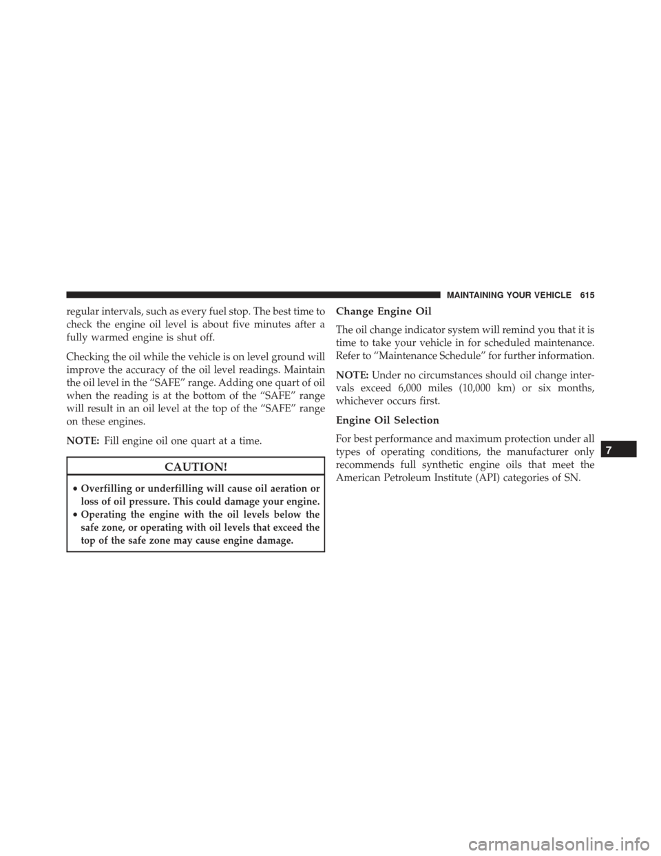 JEEP GRAND CHEROKEE 2016 WK2 / 4.G SRT Owners Manual regular intervals, such as every fuel stop. The best time to
check the engine oil level is about five minutes after a
fully warmed engine is shut off.
Checking the oil while the vehicle is on level gr