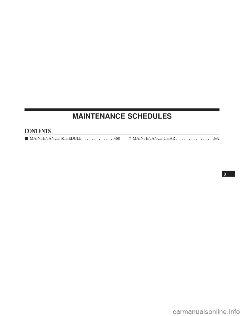 JEEP GRAND CHEROKEE 2016 WK2 / 4.G SRT Owners Manual MAINTENANCE SCHEDULES
CONTENTS
MAINTENANCE SCHEDULE .............680▫MAINTENANCE CHART ...............682
8 