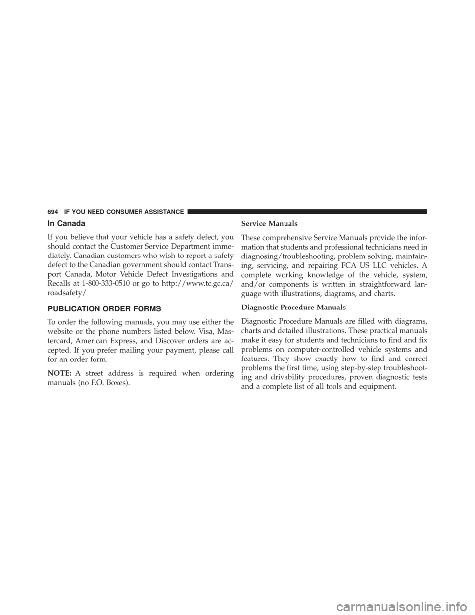 JEEP GRAND CHEROKEE 2016 WK2 / 4.G SRT Owners Manual In Canada
If you believe that your vehicle has a safety defect, you
should contact the Customer Service Department imme-
diately. Canadian customers who wish to report a safety
defect to the Canadian 