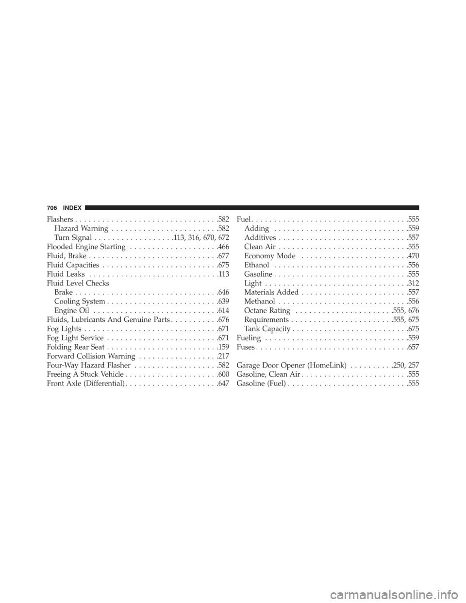 JEEP GRAND CHEROKEE 2016 WK2 / 4.G SRT User Guide Flashers............................... .582
Hazard Warning ....................... .582
Turn Signal ..................113, 316, 670, 672
Flooded Engine Starting ....................466
Fluid, Brake .