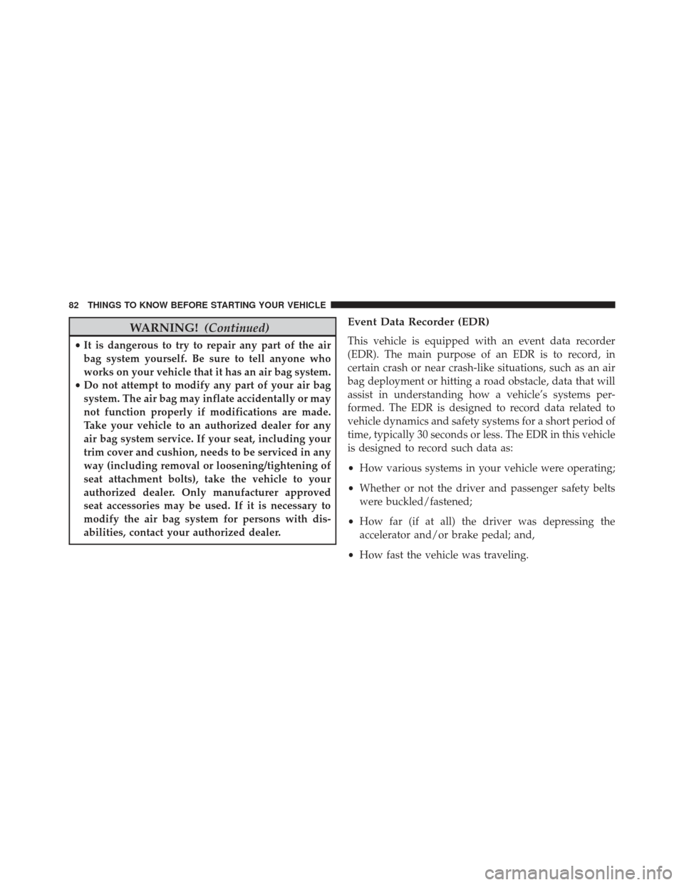 JEEP GRAND CHEROKEE 2016 WK2 / 4.G SRT Owners Manual WARNING!(Continued)
•It is dangerous to try to repair any part of the air
bag system yourself. Be sure to tell anyone who
works on your vehicle that it has an air bag system.
• Do not attempt to m