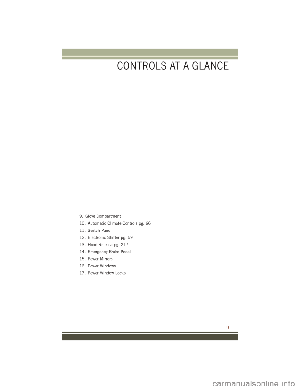 JEEP GRAND CHEROKEE 2016 WK2 / 4.G Owners Manual 9. Glove Compartment
10. Automatic Climate Controls pg. 66
11. Switch Panel
12. Electronic Shifter pg. 59
13. Hood Release pg. 217
14. Emergency Brake Pedal
15. Power Mirrors
16. Power Windows
17. Pow