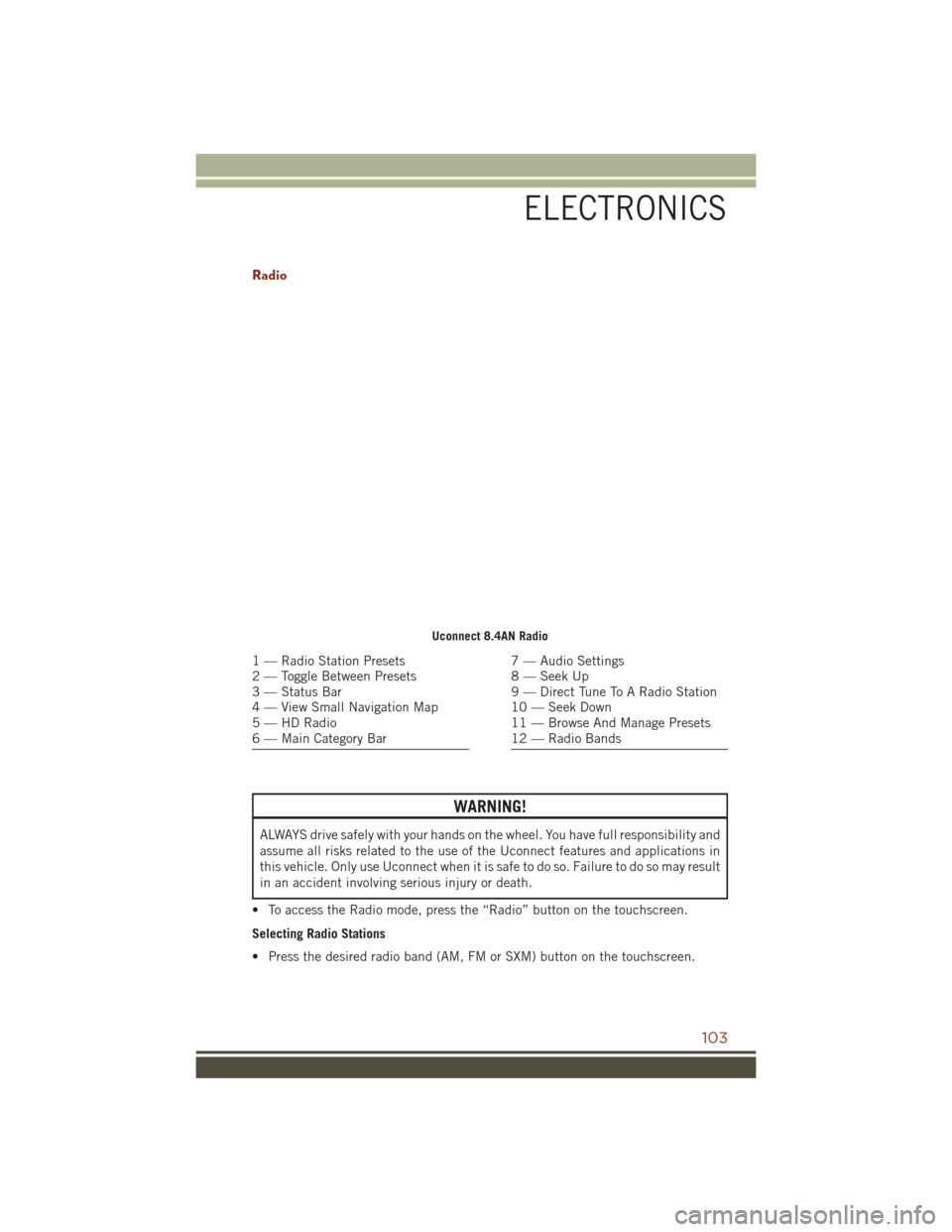 JEEP GRAND CHEROKEE 2016 WK2 / 4.G User Guide Radio
WARNING!
ALWAYS drive safely with your hands on the wheel. You have full responsibility and
assume all risks related to the use of the Uconnect features and applications in
this vehicle. Only us JEEP GRAND CHEROKEE 2016 WK2 / 4.G User Guide Radio
WARNING!
ALWAYS drive safely with your hands on the wheel. You have full responsibility and
assume all risks related to the use of the Uconnect features and applications in
this vehicle. Only us