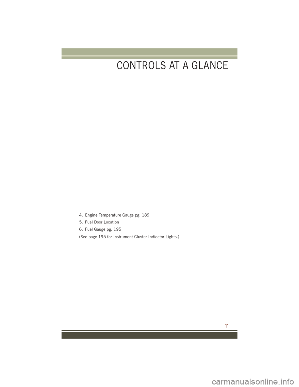 JEEP GRAND CHEROKEE 2016 WK2 / 4.G Owners Manual 4. Engine Temperature Gauge pg. 189
5. Fuel Door Location
6. Fuel Gauge pg. 195
(See page 195 for Instrument Cluster Indicator Lights.)
CONTROLS AT A GLANCE
11 JEEP GRAND CHEROKEE 2016 WK2 / 4.G Owners Manual 4. Engine Temperature Gauge pg. 189
5. Fuel Door Location
6. Fuel Gauge pg. 195
(See page 195 for Instrument Cluster Indicator Lights.)
CONTROLS AT A GLANCE
11