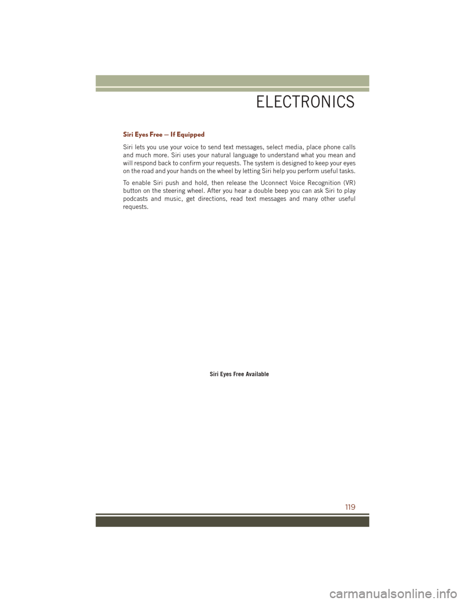 JEEP GRAND CHEROKEE 2016 WK2 / 4.G Owners Manual Siri Eyes Free — If Equipped
Siri lets you use your voice to send text messages, select media, place phone calls
and much more. Siri uses your natural language to understand what you mean and
will r