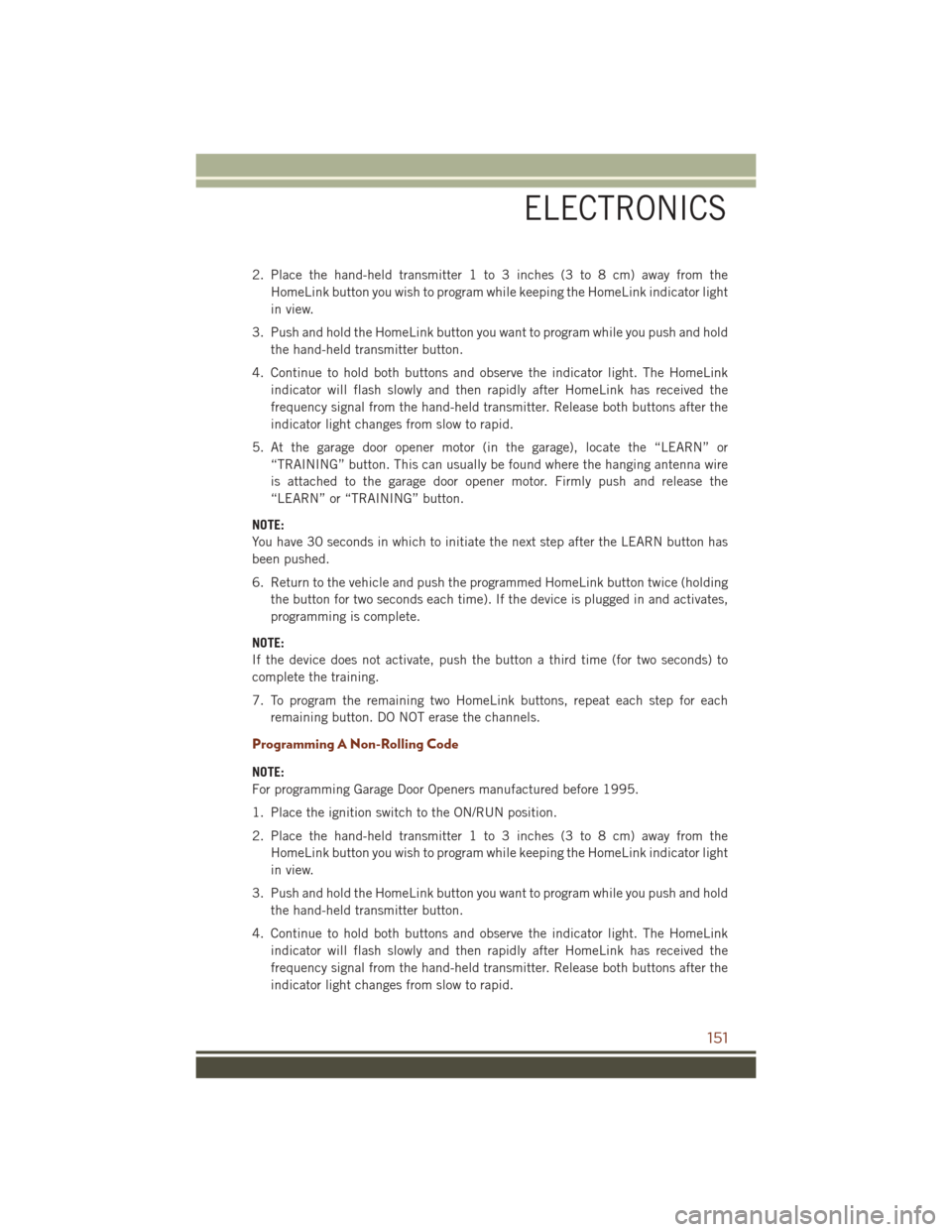 JEEP GRAND CHEROKEE 2016 WK2 / 4.G User Guide 2. Place the hand-held transmitter 1 to 3 inches (3 to 8 cm) away from theHomeLink button you wish to program while keeping the HomeLink indicator light
in view.
3. Push and hold the HomeLink button y