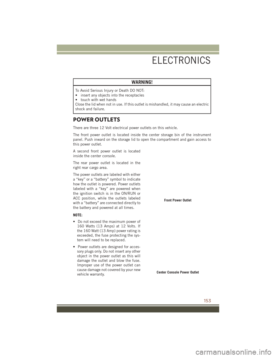 JEEP GRAND CHEROKEE 2016 WK2 / 4.G User Guide WARNING!
To Avoid Serious Injury or Death DO NOT:
• insert any objects into the receptacles
• touch with wet hands
Close the lid when not in use. If this outlet is mishandled, it may cause an elec JEEP GRAND CHEROKEE 2016 WK2 / 4.G User Guide WARNING!
To Avoid Serious Injury or Death DO NOT:
• insert any objects into the receptacles
• touch with wet hands
Close the lid when not in use. If this outlet is mishandled, it may cause an elec