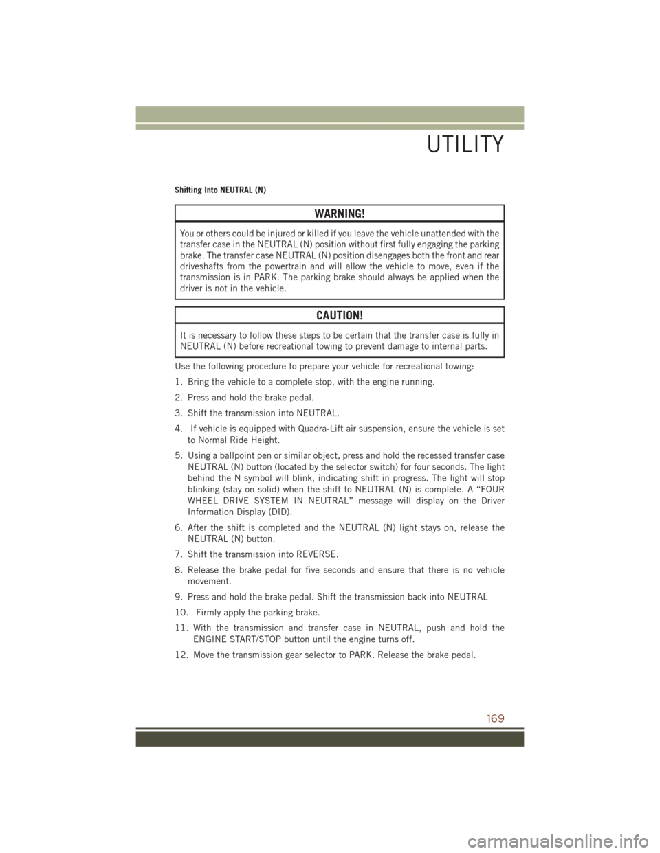 JEEP GRAND CHEROKEE 2016 WK2 / 4.G User Guide Shifting Into NEUTRAL (N)
WARNING!
You or others could be injured or killed if you leave the vehicle unattended with the
transfer case in the NEUTRAL (N) position without first fully engaging the park