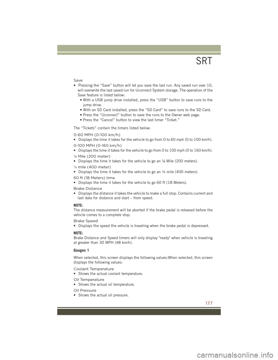 JEEP GRAND CHEROKEE 2016 WK2 / 4.G User Guide Save
• Pressing the “Save” button will let you save the last run. Any saved run over 10,will overwrite the last saved run for Uconnect System storage. The operation of the
Save feature is listed