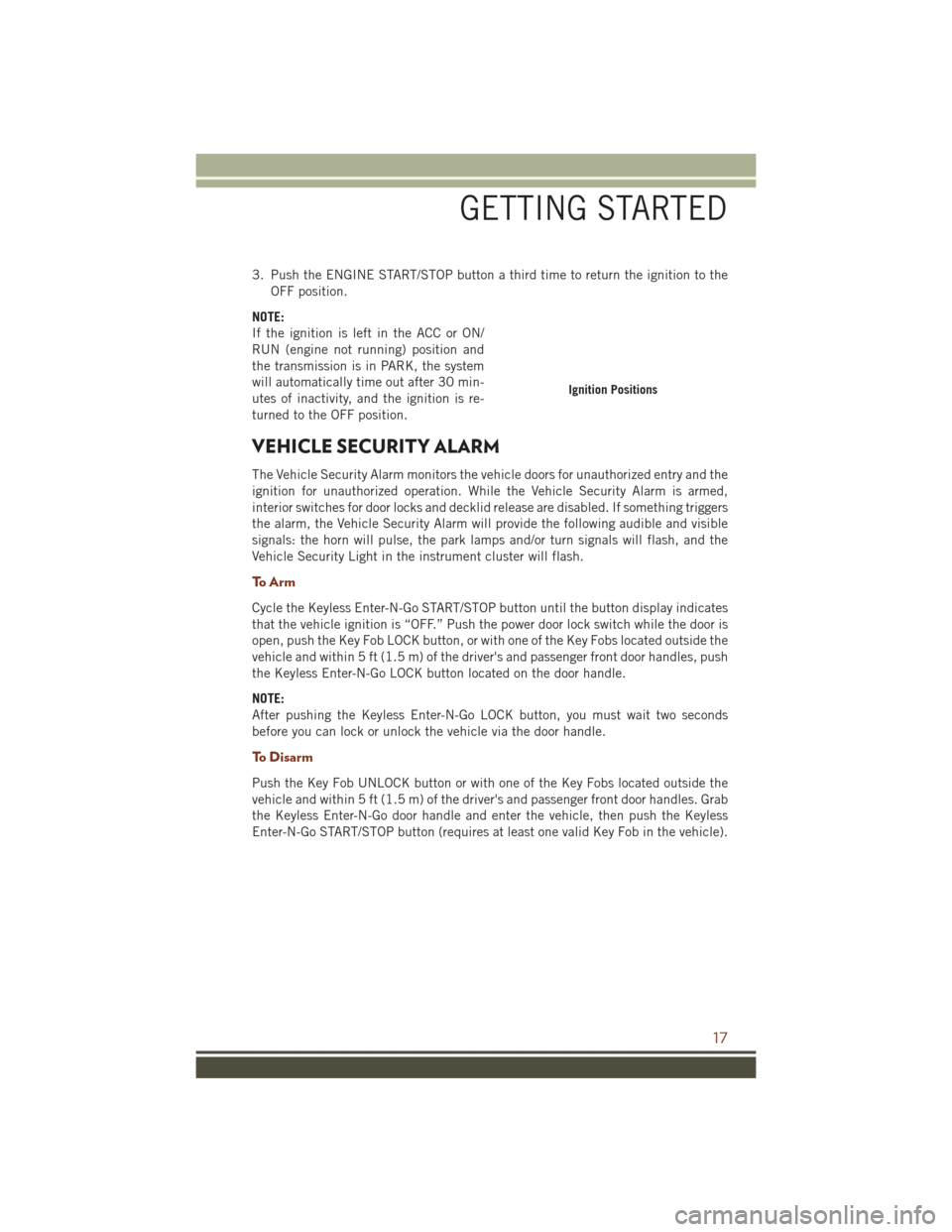 JEEP GRAND CHEROKEE 2016 WK2 / 4.G Owners Manual 3. Push the ENGINE START/STOP button a third time to return the ignition to theOFF position.
NOTE:
If the ignition is left in the ACC or ON/
RUN (engine not running) position and
the transmission is i