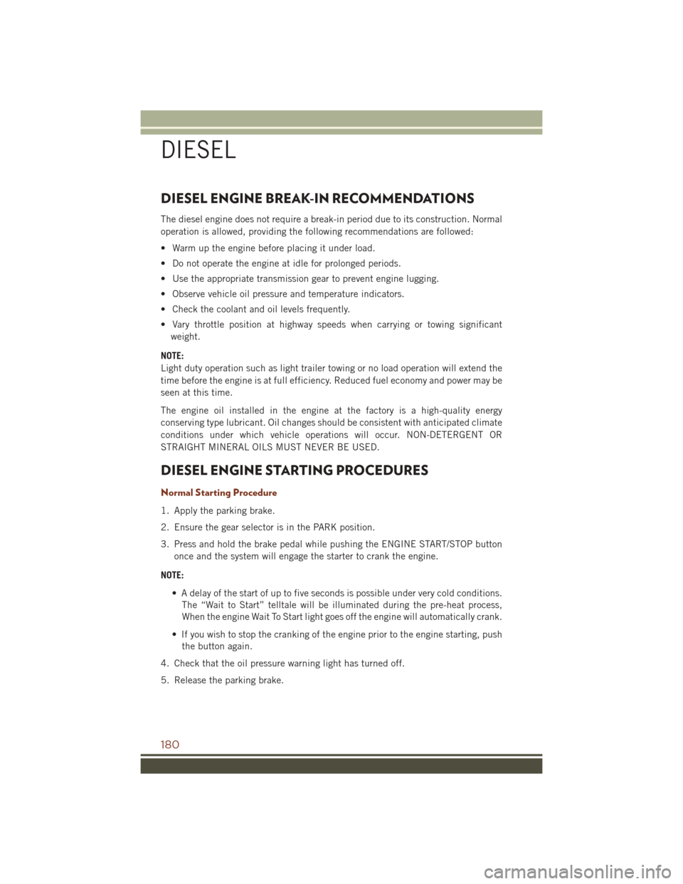 JEEP GRAND CHEROKEE 2016 WK2 / 4.G User Guide DIESEL ENGINE BREAK-IN RECOMMENDATIONS
The diesel engine does not require a break-in period due to its construction. Normal
operation is allowed, providing the following recommendations are followed:
JEEP GRAND CHEROKEE 2016 WK2 / 4.G User Guide DIESEL ENGINE BREAK-IN RECOMMENDATIONS
The diesel engine does not require a break-in period due to its construction. Normal
operation is allowed, providing the following recommendations are followed: