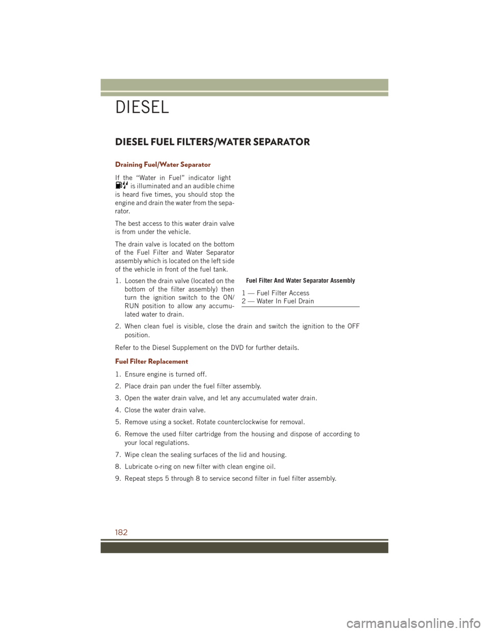 JEEP GRAND CHEROKEE 2016 WK2 / 4.G Service Manual DIESEL FUEL FILTERS/WATER SEPARATOR
Draining Fuel/Water Separator
If the “Water in Fuel” indicator light
is illuminated and an audible chime
is heard five times, you should stop the
engine and dra JEEP GRAND CHEROKEE 2016 WK2 / 4.G Service Manual DIESEL FUEL FILTERS/WATER SEPARATOR
Draining Fuel/Water Separator
If the “Water in Fuel” indicator light
is illuminated and an audible chime
is heard five times, you should stop the
engine and dra