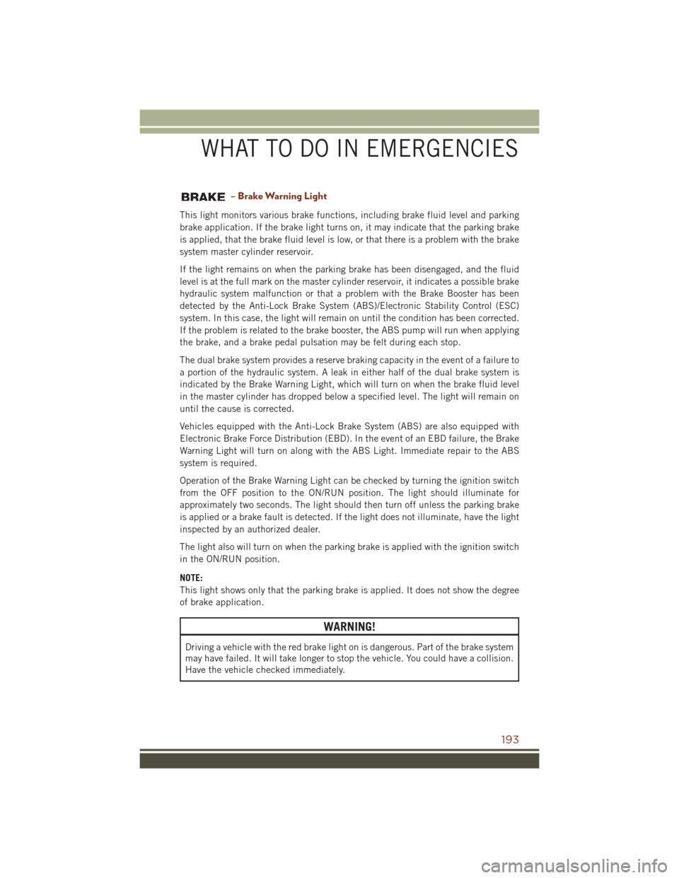 JEEP GRAND CHEROKEE 2016 WK2 / 4.G User Guide – Brake Warning Light
This light monitors various brake functions, including brake fluid level and parking
brake application. If the brake light turns on, it may indicate that the parking brake
is a JEEP GRAND CHEROKEE 2016 WK2 / 4.G User Guide – Brake Warning Light
This light monitors various brake functions, including brake fluid level and parking
brake application. If the brake light turns on, it may indicate that the parking brake
is a