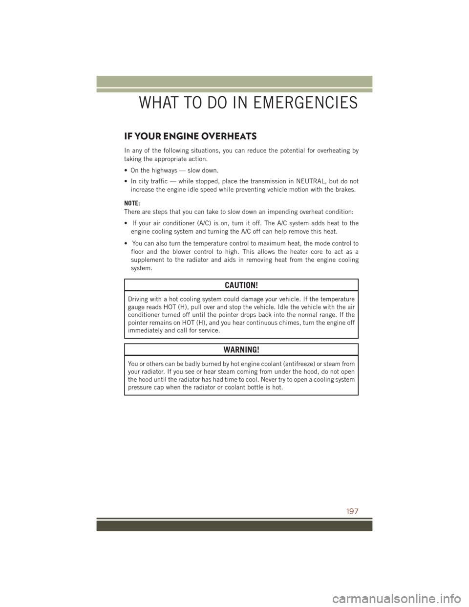 JEEP GRAND CHEROKEE 2016 WK2 / 4.G User Guide IF YOUR ENGINE OVERHEATS
In any of the following situations, you can reduce the potential for overheating by
taking the appropriate action.
• On the highways — slow down.
• In city traffic — w