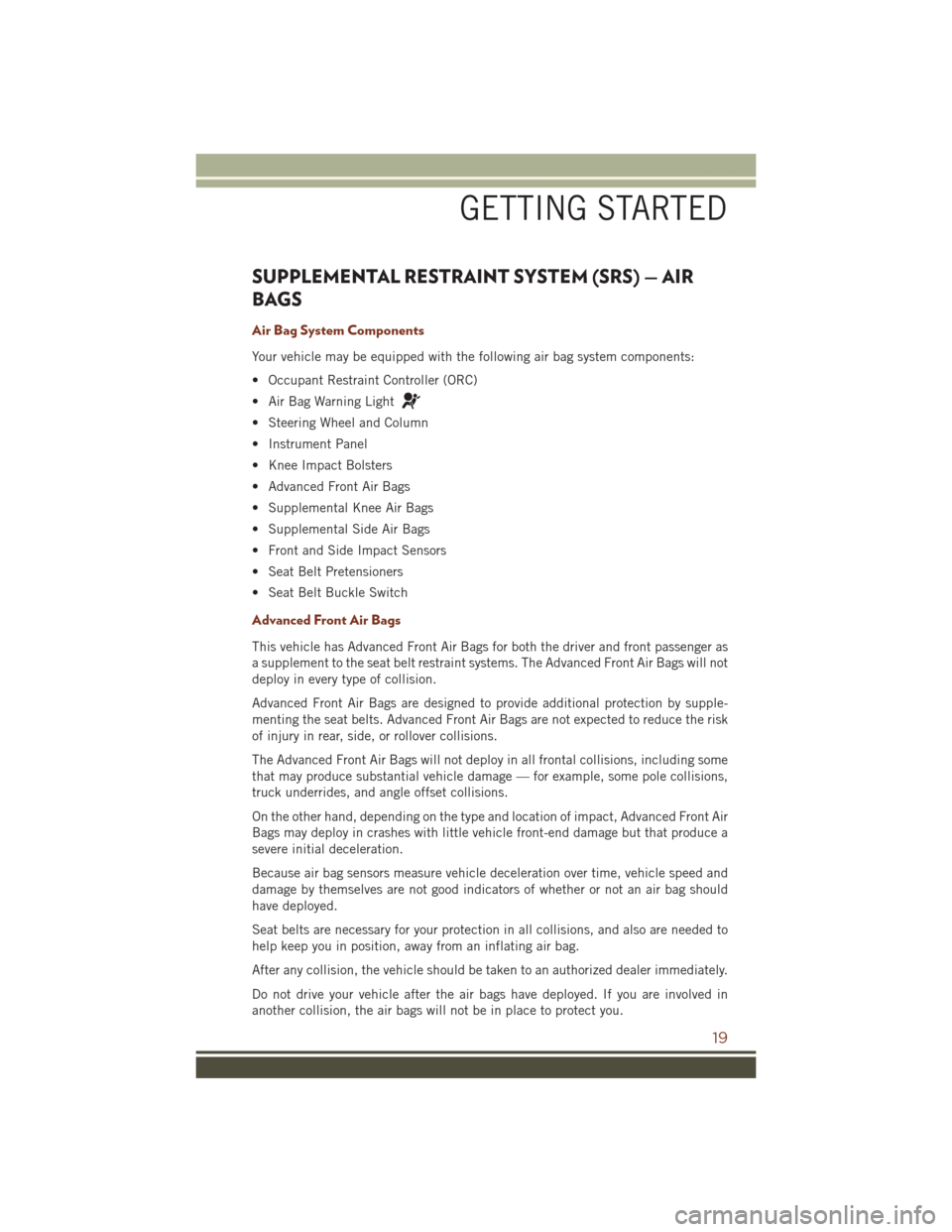 JEEP GRAND CHEROKEE 2016 WK2 / 4.G User Guide SUPPLEMENTAL RESTRAINT SYSTEM (SRS) — AIR
BAGS
Air Bag System Components
Your vehicle may be equipped with the following air bag system components:
• Occupant Restraint Controller (ORC)
• Air Ba