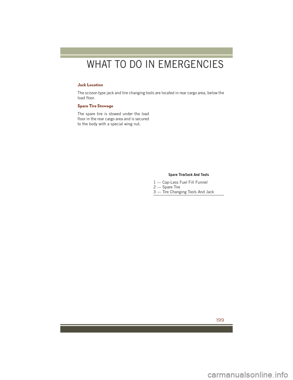 JEEP GRAND CHEROKEE 2016 WK2 / 4.G User Guide Jack Location
The scissor-type jack and tire changing tools are located in rear cargo area, below the
load floor.
Spare Tire Stowage
The spare tire is stowed under the load
floor in the rear cargo are