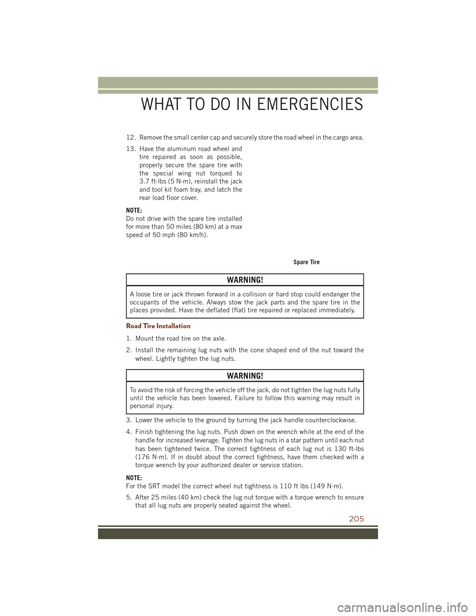 JEEP GRAND CHEROKEE 2016 WK2 / 4.G User Guide 12. Remove the small center cap and securely store the road wheel in the cargo area.
13. Have the aluminum road wheel andtire repaired as soon as possible,
properly secure the spare tire with
the spec